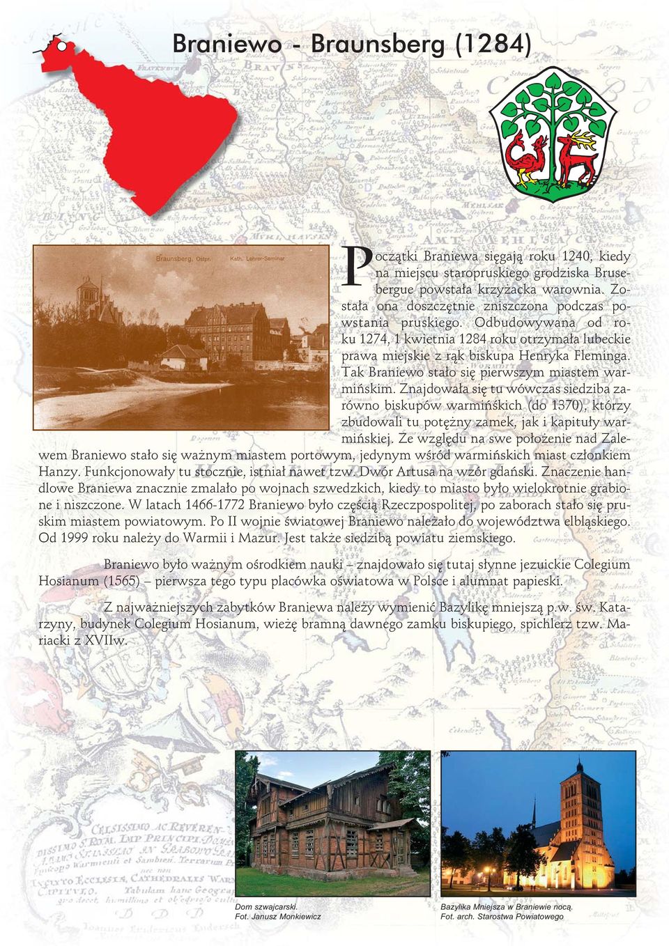 Tak Braniewo stało się pierwszym miastem warmińskim. Znajdowała się tu wówczas siedziba zarówno biskupów warmińśkich (do 1370), którzy zbudowali tu potężny zamek, jak i kapituły warmińskiej.