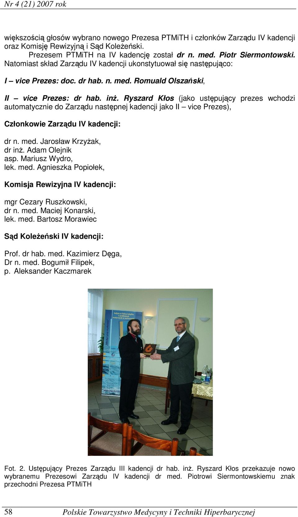 Ryszard Kłos (jako ustępujący prezes wchodzi automatycznie do Zarządu następnej kadencji jako II vice Prezes), Członkowie Zarządu IV kadencji: dr n. med. Jarosław Krzyżak, dr inż. Adam Olejnik asp.