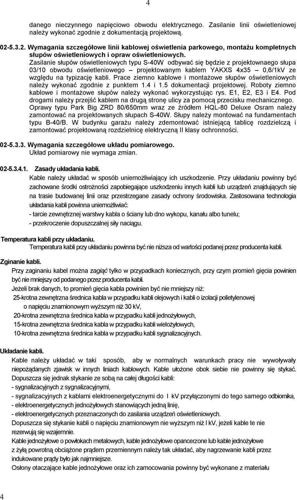 Zasilanie słupów oświetleniowych typu S-40W odbywać się będzie z projektownaego słupa 03/10 obwodu oświetleniowego projektowanym kablem YAKXS 4x35 0,6/1kV ze względu na typizację kabli.