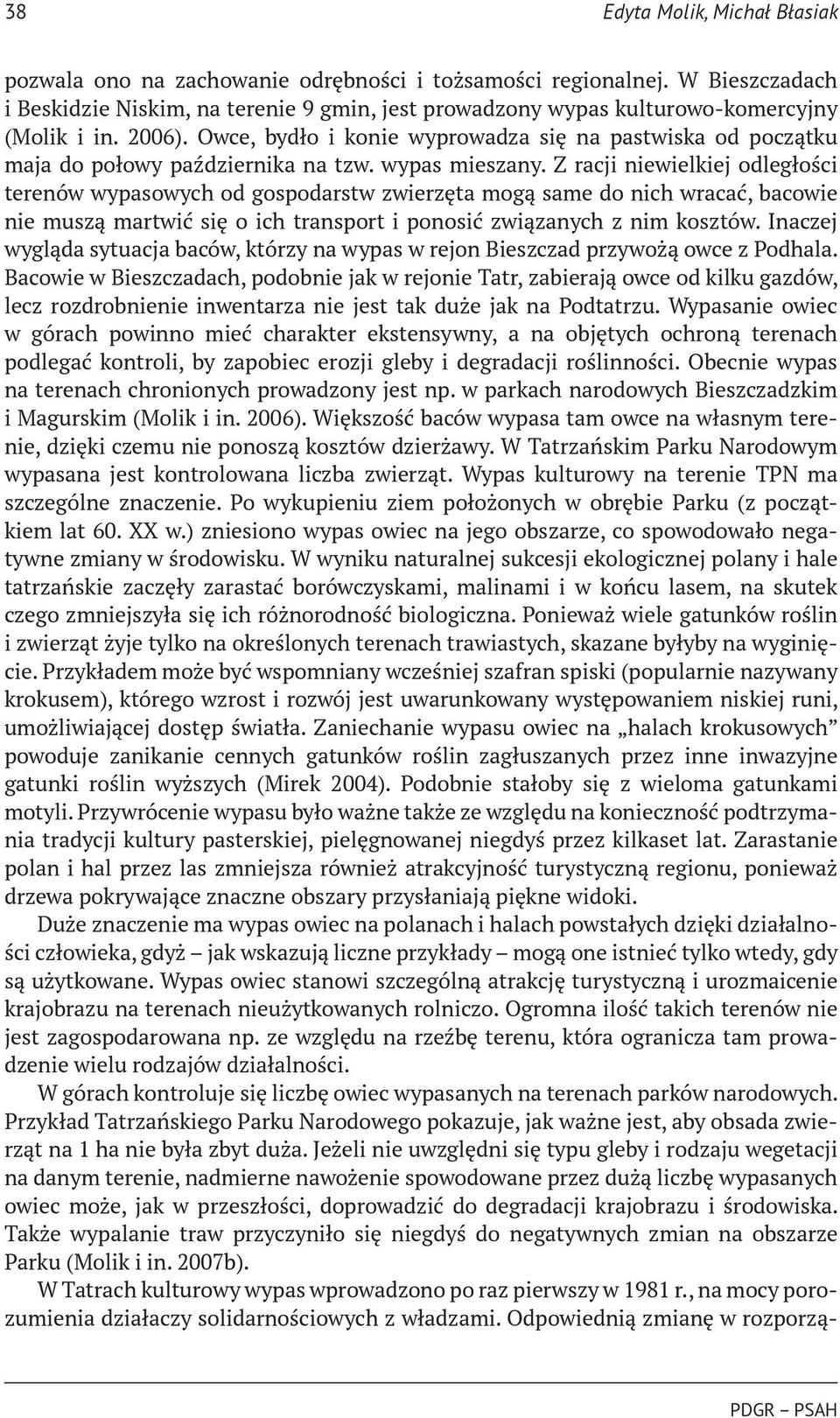 Z racji niewielkiej odległości terenów wypasowych od gospodarstw zwierzęta mogą same do nich wracać, bacowie nie muszą martwić się o ich transport i ponosić związanych z nim kosztów.