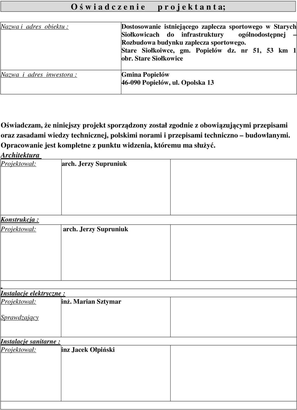 Opolska 13 Oświadczam, że niniejszy projekt sporządzony został zgodnie z obowiązującymi przepisami oraz zasadami wiedzy technicznej, polskimi norami i przepisami techniczno budowlanymi.
