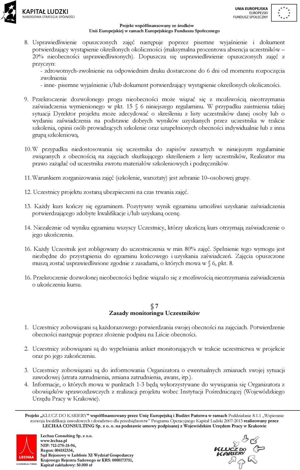 Dopuszcza się usprawiedliwienie opuszczonych zajęć z przyczyn: - zdrowotnych-zwolnienie na odpowiednim druku dostarczone do 6 dni od momentu rozpoczęcia zwolnienia - inne- pisemne wyjaśnienie i/lub