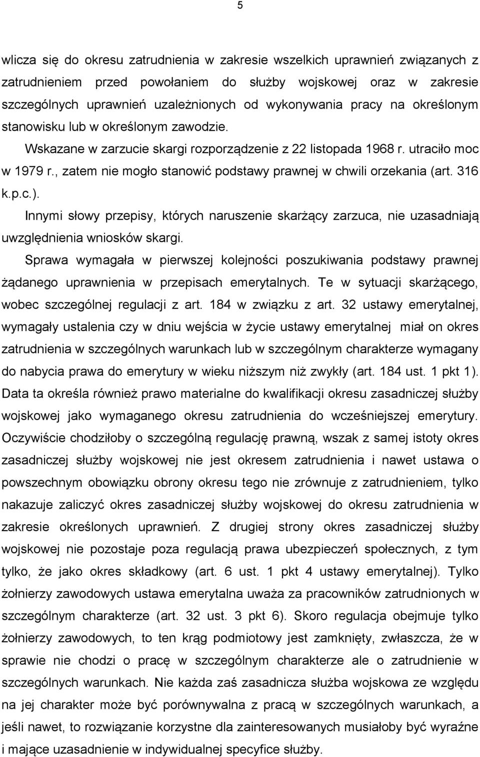 , zatem nie mogło stanowić podstawy prawnej w chwili orzekania (art. 316 k.p.c.). Innymi słowy przepisy, których naruszenie skarżący zarzuca, nie uzasadniają uwzględnienia wniosków skargi.