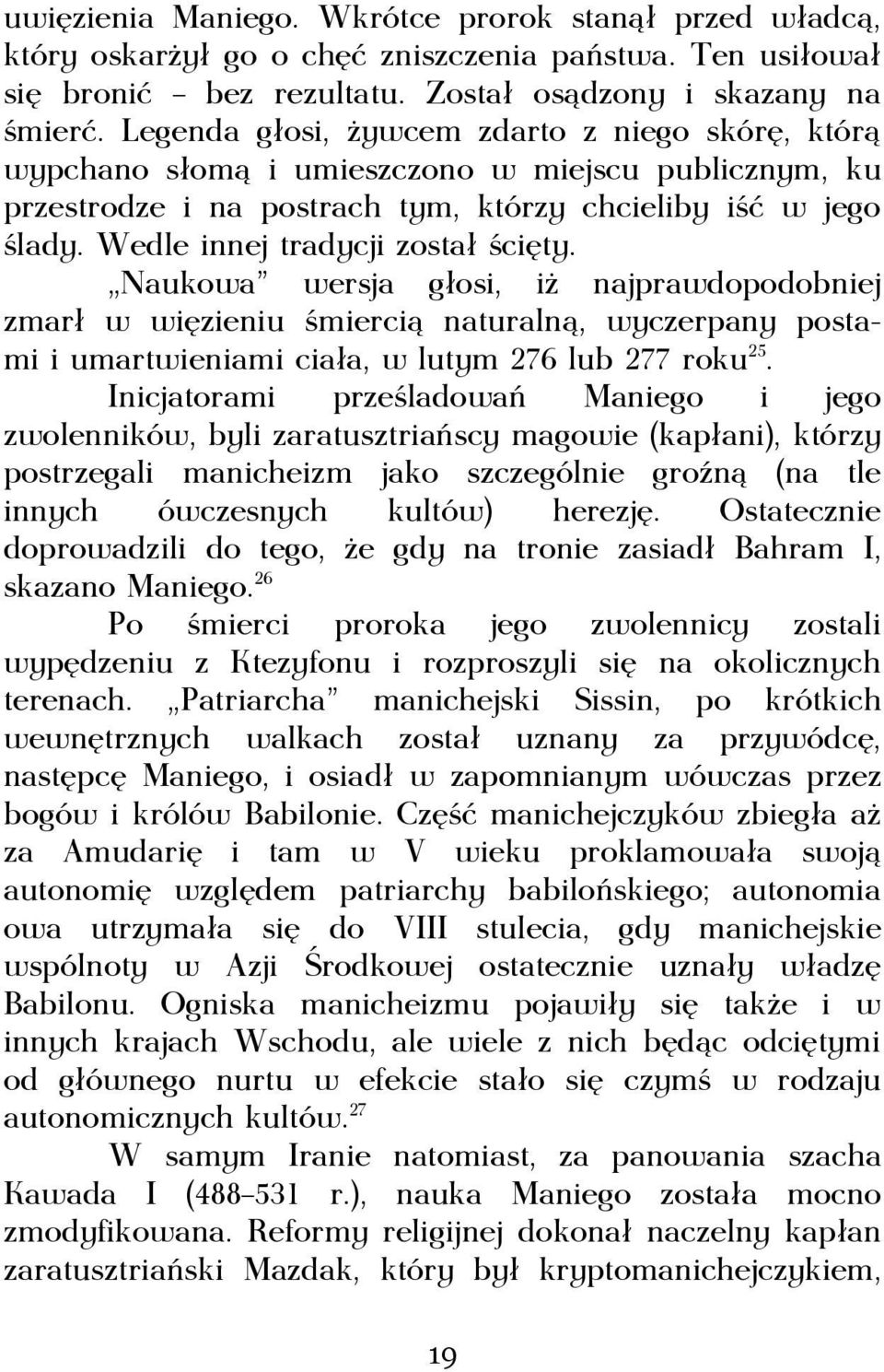 Wedle innej tradycji został ścięty. Naukowa wersja głosi, iż najprawdopodobniej zmarł w więzieniu śmiercią naturalną, wyczerpany postami i umartwieniami ciała, w lutym 276 lub 277 roku25.