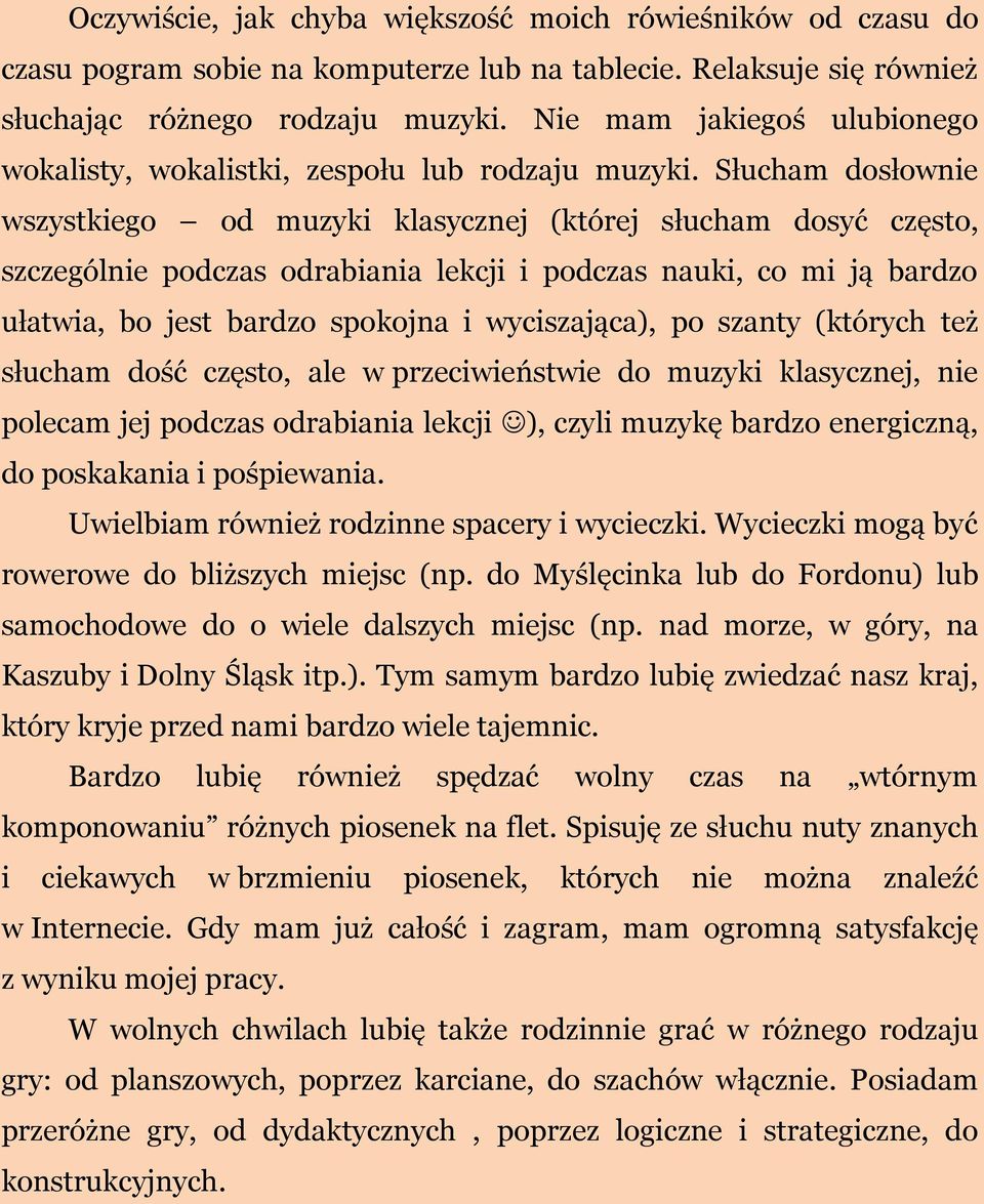 Słucham dosłownie wszystkiego od muzyki klasycznej (której słucham dosyć często, szczególnie podczas odrabiania lekcji i podczas nauki, co mi ją bardzo ułatwia, bo jest bardzo spokojna i