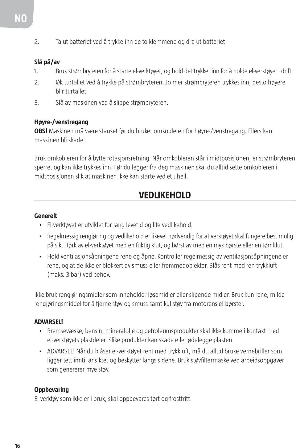 Maskinen må være stanset før du bruker omkobleren for høyre-/venstregang. Ellers kan maskinen bli skadet. Bruk omkobleren for å bytte rotasjonsretning.