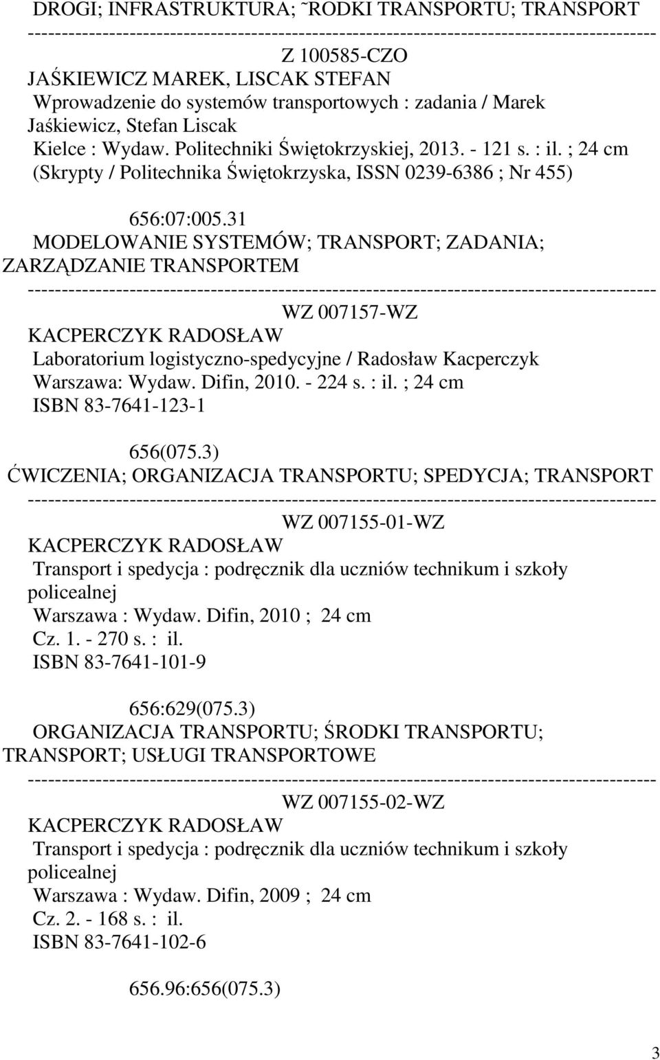 31 MODELOWANIE SYSTEMÓW; TRANSPORT; ZADANIA; ZARZĄDZANIE TRANSPORTEM WZ 007157-WZ KACPERCZYK RADOSŁAW Laboratorium logistyczno-spedycyjne / Radosław Kacperczyk Warszawa: Wydaw. Difin, 2010. - 224 s.