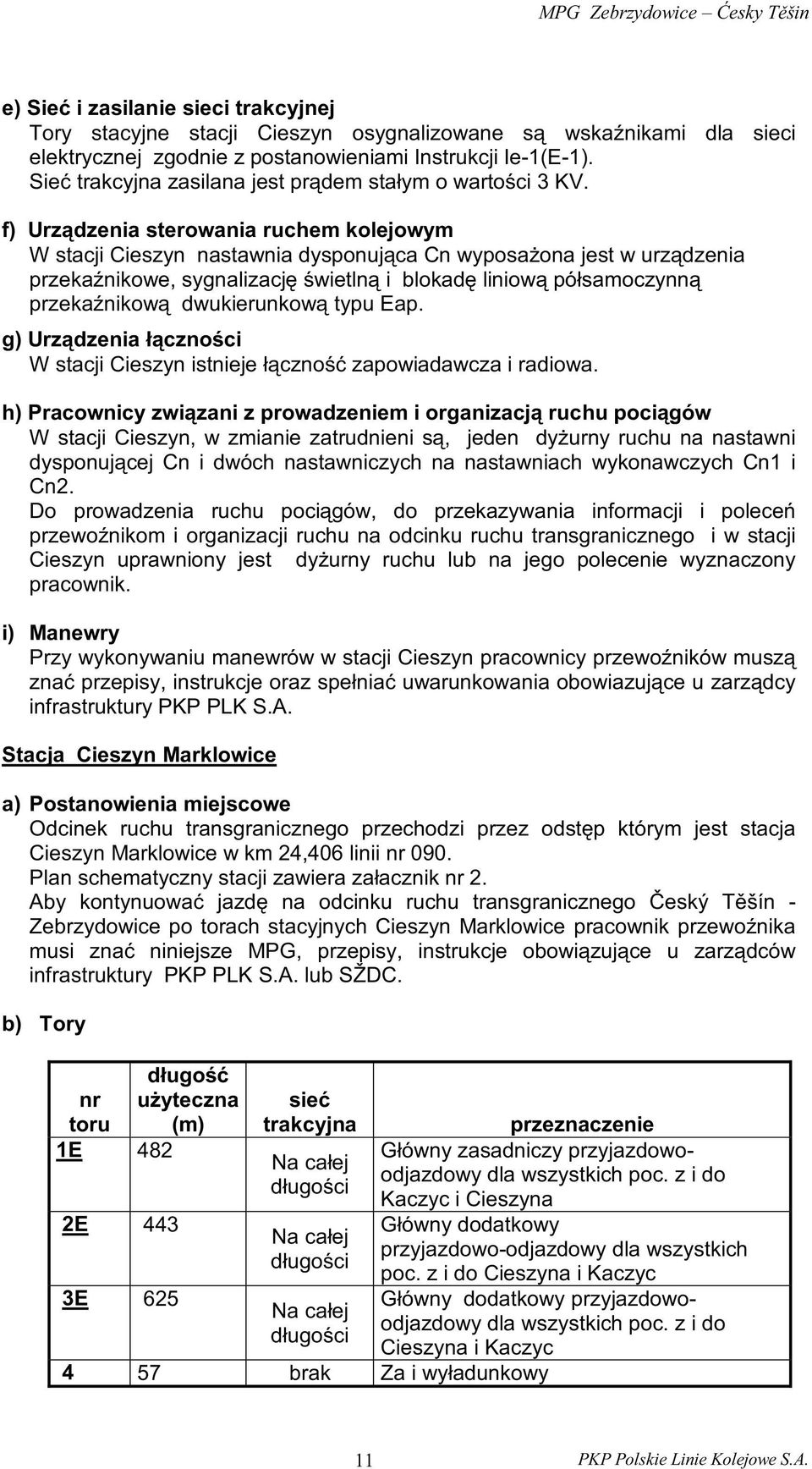 f) Urządzenia sterowania ruchem kolejowym W stacji Cieszyn nastawnia dysponująca Cn wyposażona jest w urządzenia przekaźnikowe, sygnalizację świetlną i blokadę liniową półsamoczynną przekaźnikową