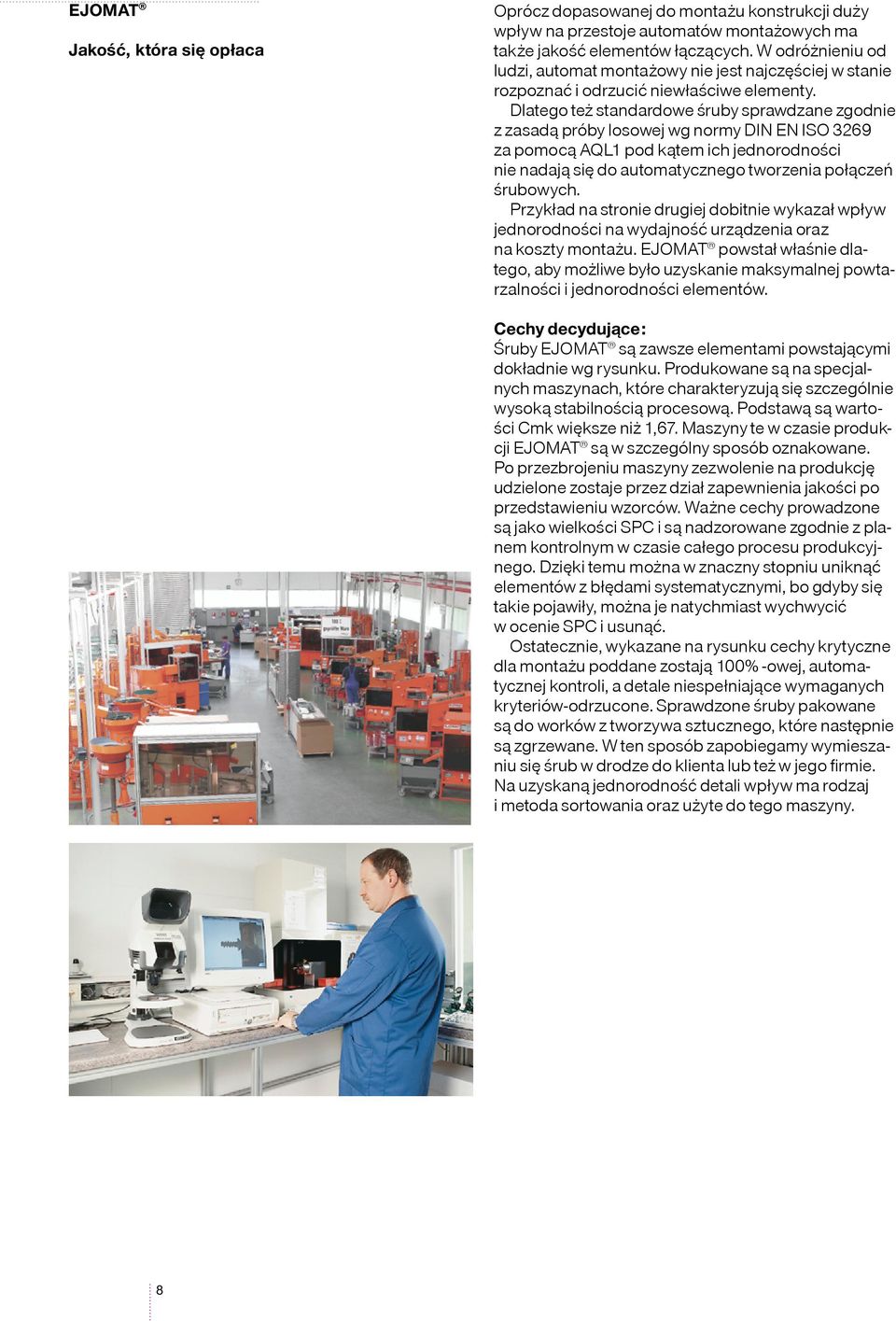 Dlatego też standardowe śruby sprawdzane zgodnie z zasadą próby losowej wg normy DIN EN ISO 3269 za pomocą AQL1 pod kątem ich jednorodności nie nadają się do automatycznego tworzenia połączeń