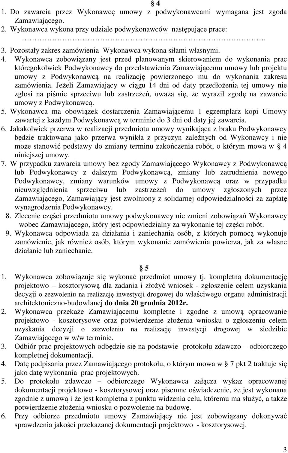 Wykonawca zobowiązany jest przed planowanym skierowaniem do wykonania prac któregokolwiek Podwykonawcy do przedstawienia Zamawiającemu umowy lub projektu umowy z Podwykonawcą na realizację