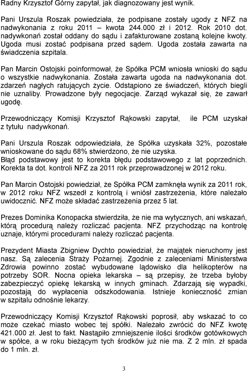Pan Marcin Ostojski poinformował, że Spółka PCM wniosła wnioski do sądu o wszystkie nadwykonania. Została zawarta ugoda na nadwykonania dot. zdarzeń nagłych ratujących życie.