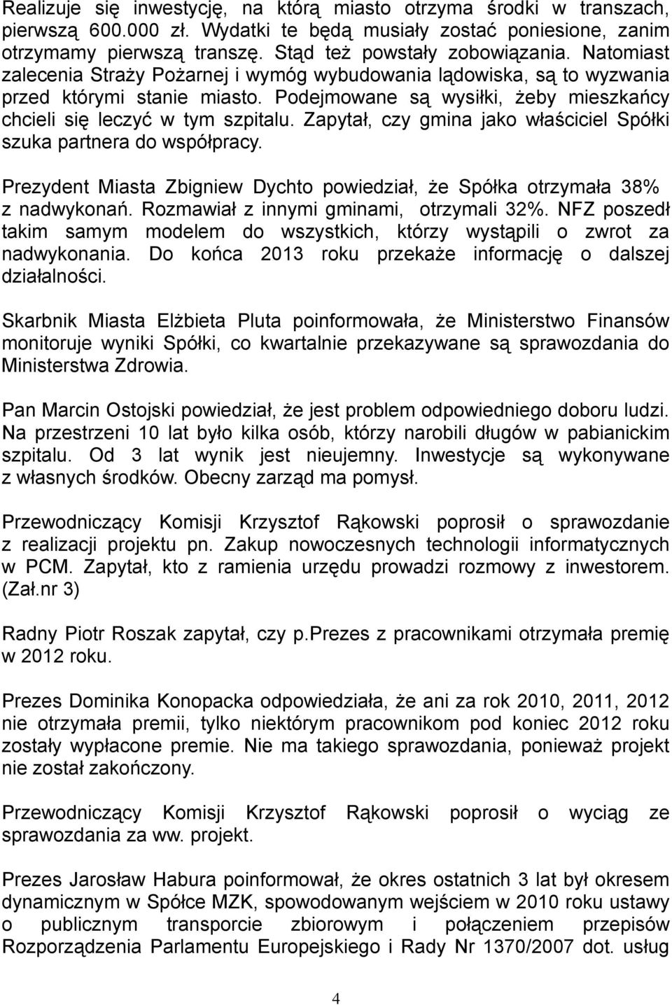 Zapytał, czy gmina jako właściciel Spółki szuka partnera do współpracy. Prezydent Miasta Zbigniew Dychto powiedział, że Spółka otrzymała 38% z nadwykonań. Rozmawiał z innymi gminami, otrzymali 32%.