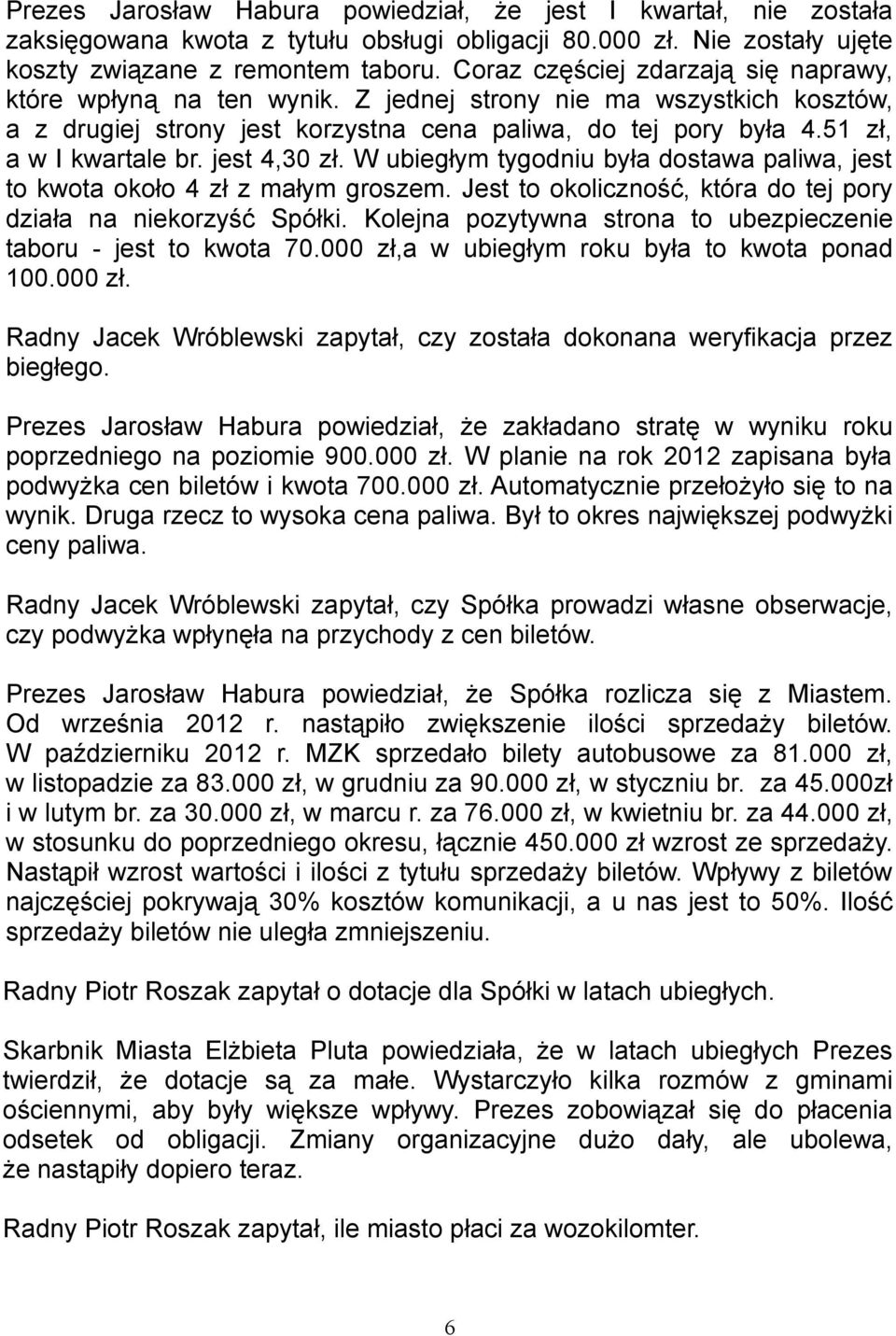 jest 4,30 zł. W ubiegłym tygodniu była dostawa paliwa, jest to kwota około 4 zł z małym groszem. Jest to okoliczność, która do tej pory działa na niekorzyść Spółki.