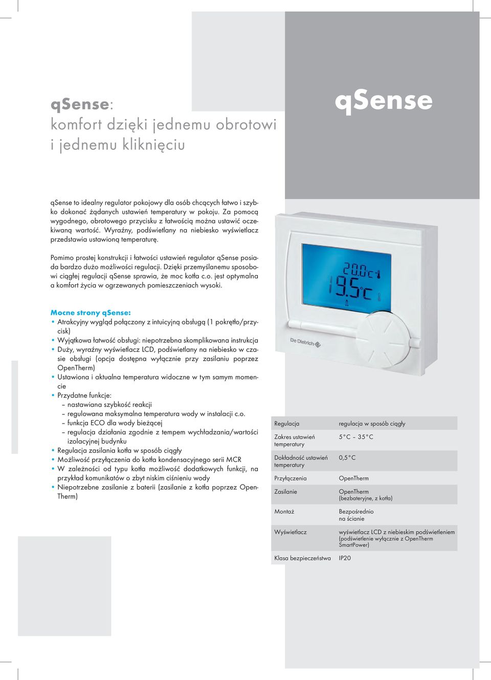 Pomimo prostej konstrukcji i łatwości ustawień regulator qsense posiada bardzo dużo możliwości regulacji. Dzięki przemyślanemu sposobowi ciągłej regulacji qsense sprawia, że moc kotła c.o. jest optymalna a komfort życia w ogrzewanych pomieszczeniach wysoki.