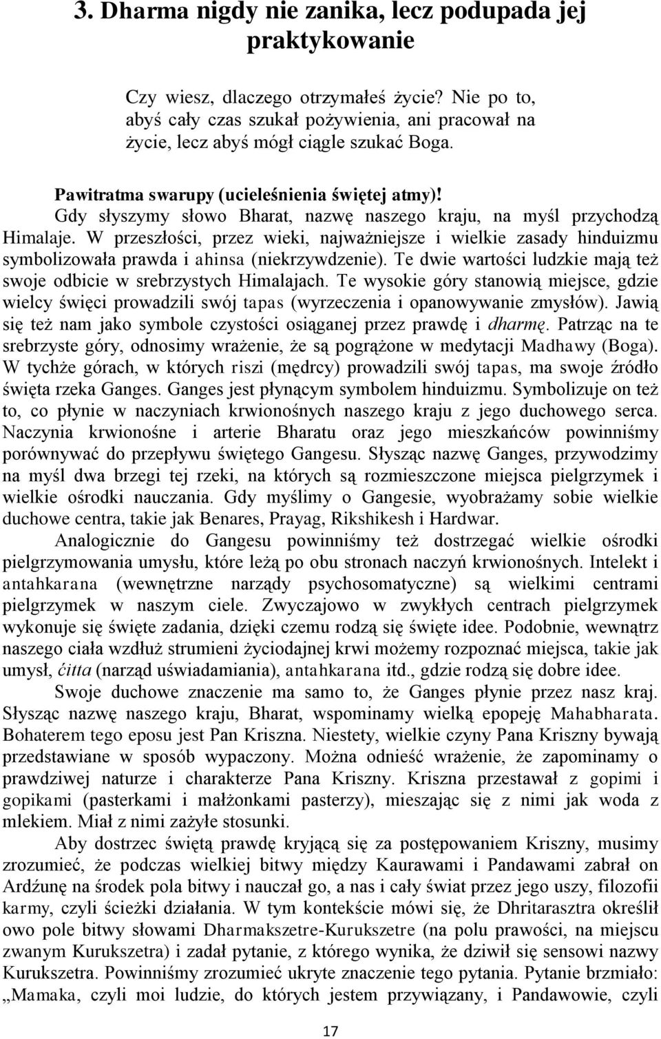 W przeszłości, przez wieki, najważniejsze i wielkie zasady hinduizmu symbolizowała prawda i ahinsa (niekrzywdzenie). Te dwie wartości ludzkie mają też swoje odbicie w srebrzystych Himalajach.