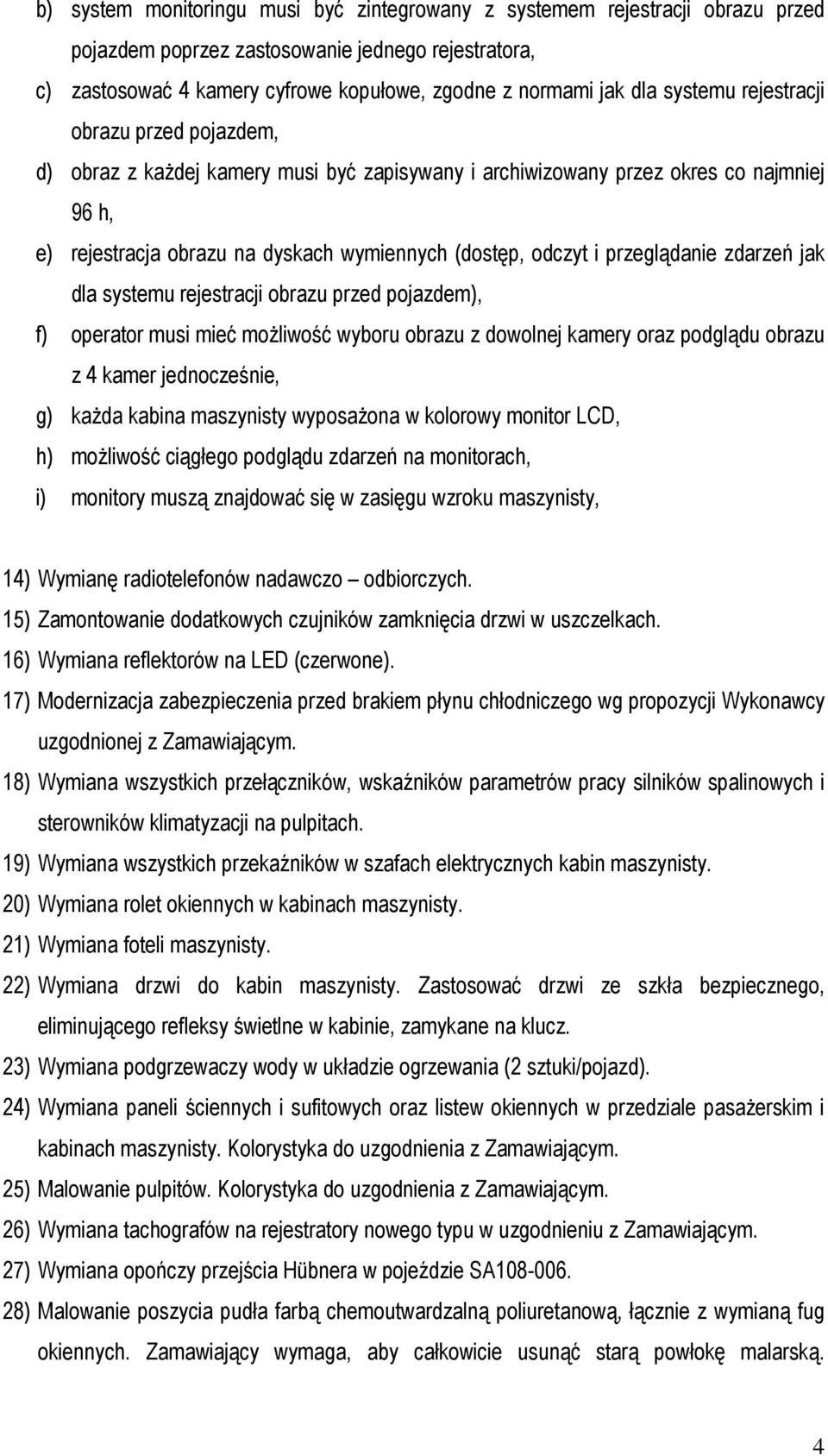przeglądanie zdarzeń jak dla systemu rejestracji obrazu przed pojazdem), f) operator musi mieć moŝliwość wyboru obrazu z dowolnej kamery oraz podglądu obrazu z 4 kamer jednocześnie, g) kaŝda kabina
