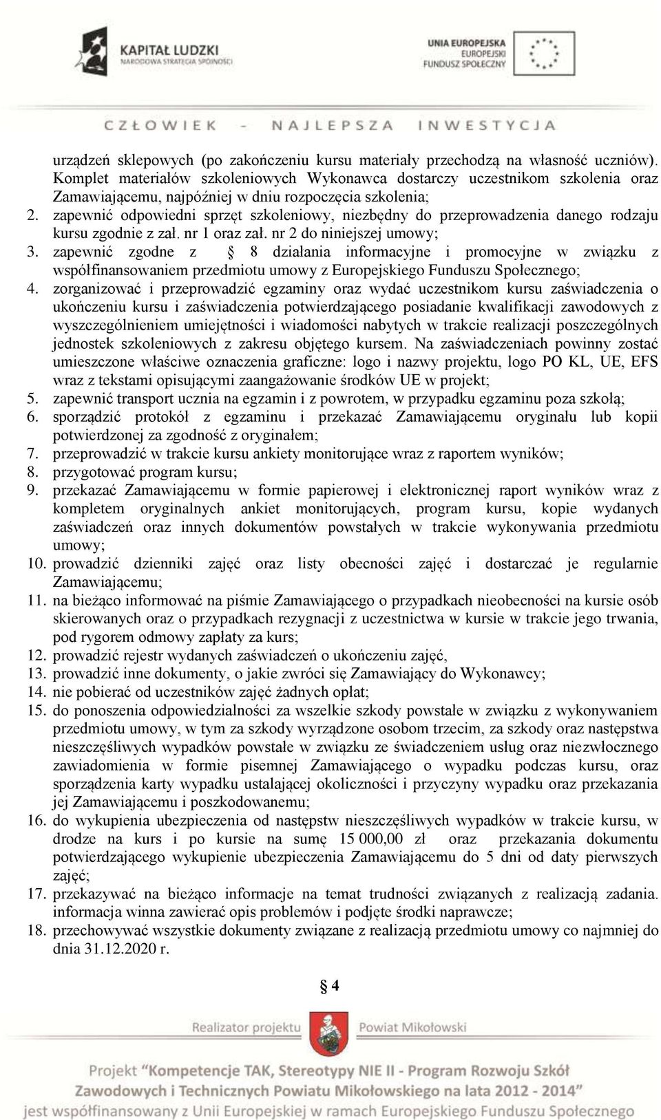 zapewnić odpowiedni sprzęt szkoleniowy, niezbędny do przeprowadzenia danego rodzaju kursu zgodnie z zał. nr 1 oraz zał. nr 2 do niniejszej umowy; 3.