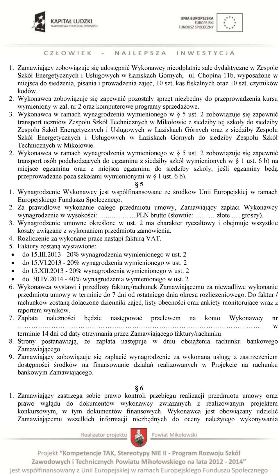 Wykonawca zobowiązuje się zapewnić pozostały sprzęt niezbędny do przeprowadzenia kursu wymieniony w zał. nr 2 oraz komputerowe programy sprzedażowe. 3.