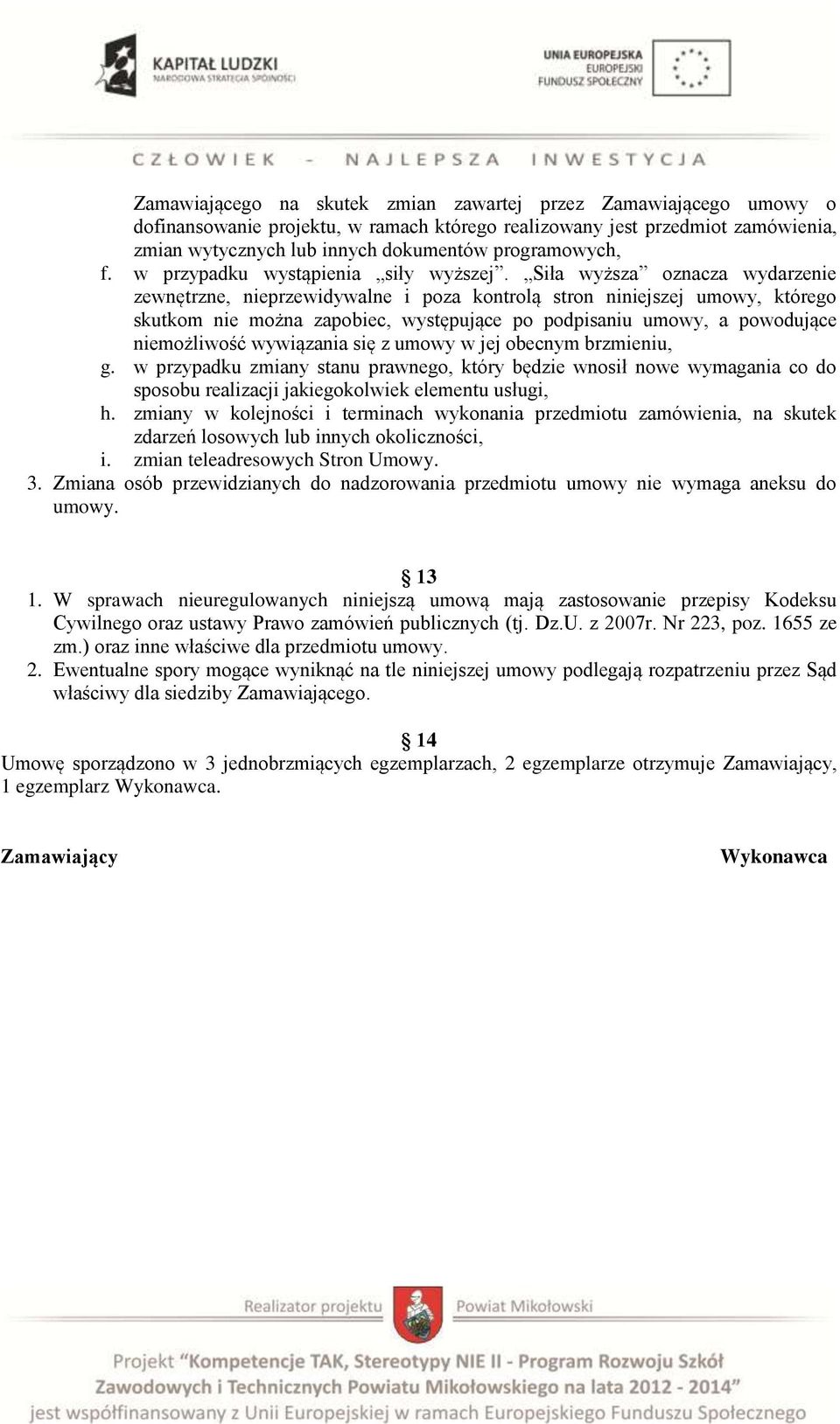 Siła wyższa oznacza wydarzenie zewnętrzne, nieprzewidywalne i poza kontrolą stron niniejszej umowy, którego skutkom nie można zapobiec, występujące po podpisaniu umowy, a powodujące niemożliwość
