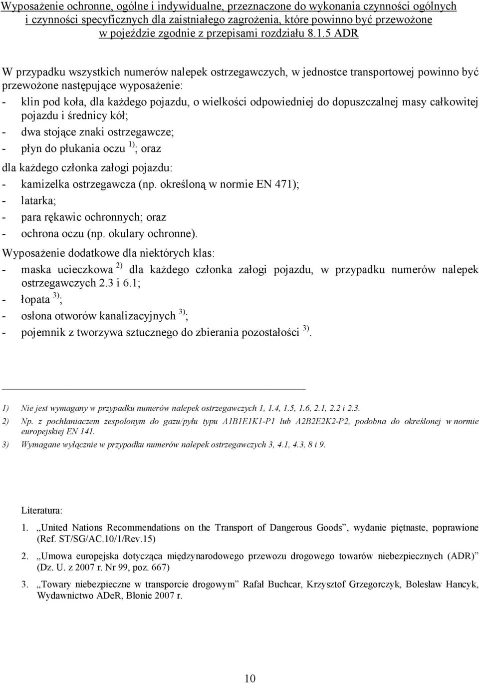 5 ADR W przypadku wszystkich numerów nalepek ostrzegawczych, w jednostce transportowej powinno być przewożone następujące wyposażenie: - klin pod koła, dla każdego pojazdu, o wielkości odpowiedniej