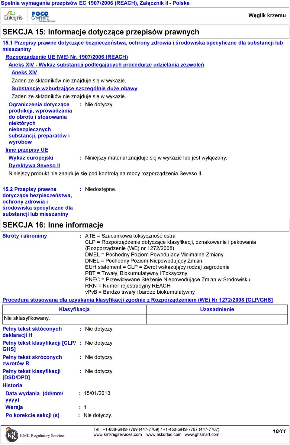 1907/2006 (REACH) Aneks XIV Wykaz substancji podlegających procedurze udzielania zezwoleń Aneks XIV Żaden ze składników nie znajduje się w wykazie.