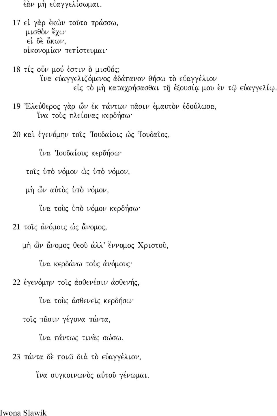 evgeno,mhn toi/j VIoudai,oij w`j VIoudai/oj( i[na VIoudai,ouj kerdh,sw\ toi/j u`po. no,mon w`j u`po. no,mon( mh. w'n auvto.j u`po. no,mon( i[na tou.j u`po. no,mon kerdh,sw\ 21 toi/j avno,moij w`j a;nomoj( mh.