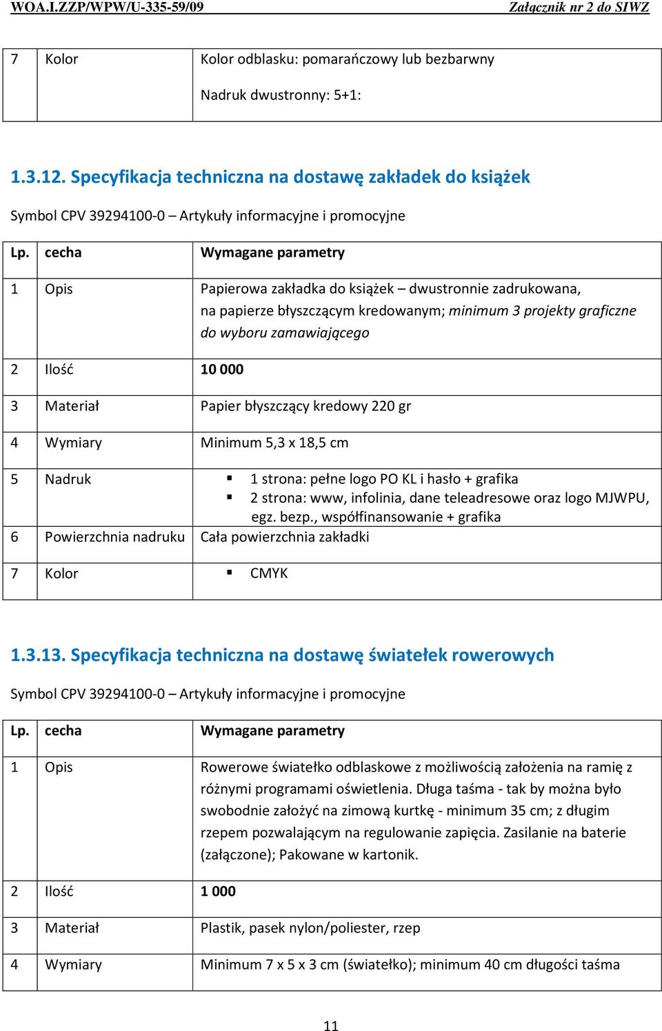 zamawiającego 2 Ilość 10 000 3 Materiał Papier błyszczący kredowy 220 gr 4 Wymiary Minimum 5,3 x 18,5 cm 5 Nadruk 1 strona: pełne logo PO KL i hasło + grafika 2 strona: www, infolinia, dane