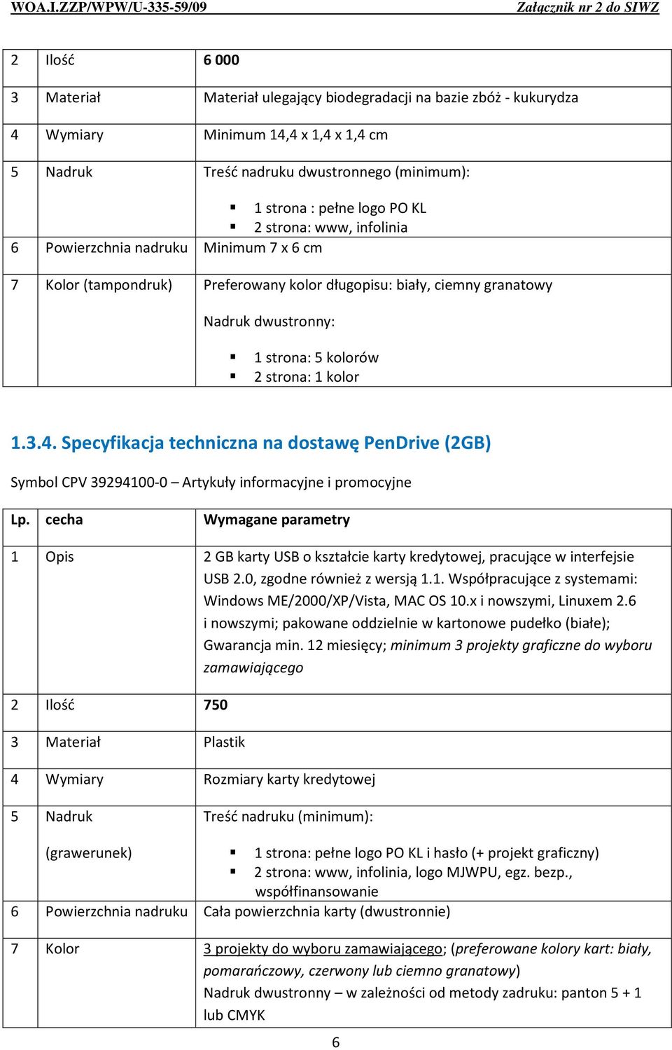 Specyfikacja techniczna na dostawę PenDrive (2GB) 1 Opis 2 GB karty USB o kształcie karty kredytowej, pracujące w interfejsie USB 2.0, zgodne również z wersją 1.1. Współpracujące z systemami: Windows ME/2000/XP/Vista, MAC OS 10.