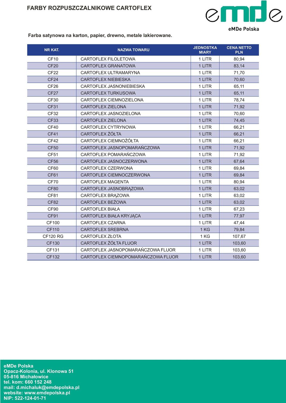 CF27 CARTOFLEX TURKUSOWA 1 LITR 65,11 CF30 CARTOFLEX CIEMNOZIELONA 1 LITR 78,74 CF31 CARTOFLEX ZIELONA 1 LITR 71,92 CF32 CARTOFLEX JASNOZIELONA 1 LITR 70,60 CF33 CARTOFLEX ZIELONA 1 LITR 74,45 CF40