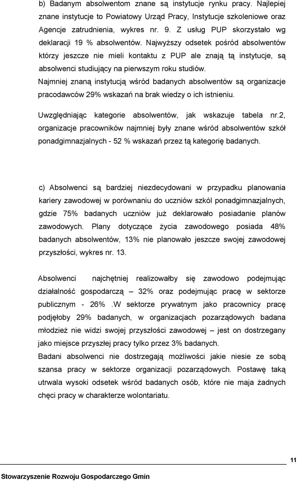 Najwyższy odsetek pośród absolwentów którzy jeszcze nie mieli kontaktu z PUP ale znają tą instytucje, są absolwenci studiujący na pierwszym roku studiów.