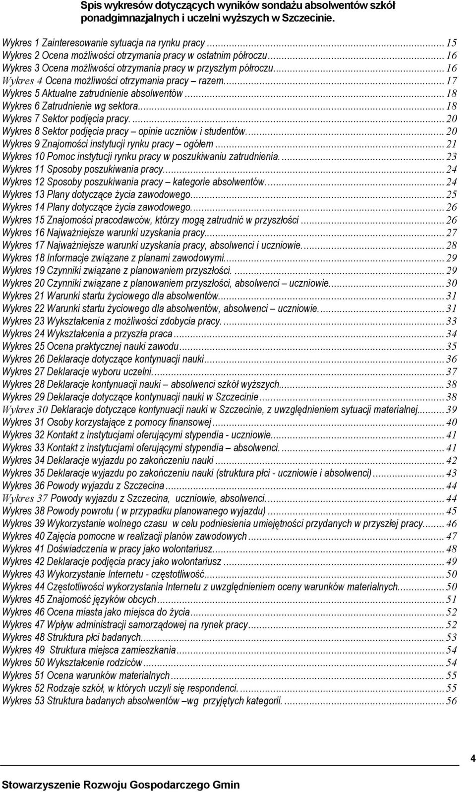 ..17 Wykres 5 Aktualne zatrudnienie absolwentów...18 Wykres 6 Zatrudnienie wg sektora...18 Wykres 7 Sektor podjęcia pracy....20 Wykres 8 Sektor podjęcia pracy opinie uczniów i studentów.