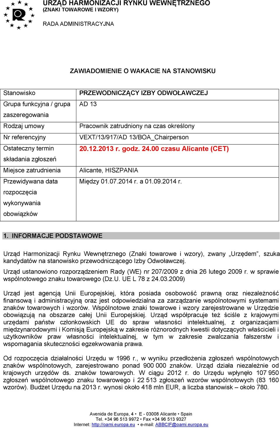 określony VEXT/13/917/AD 13/BOA_Chairperson 20.12.2013 r. godz. 24.00 czasu Alicante (CET) Alicante, HISZPANIA Między 01.07.2014 r. a 01.09.2014 r. 1. INFORMACJE PODSTAWOWE Urząd Harmonizacji Rynku Wewnętrznego (Znaki towarowe i wzory), zwany Urzędem, szuka kandydatów na stanowisko przewodniczącego Izby Odwoławczej.