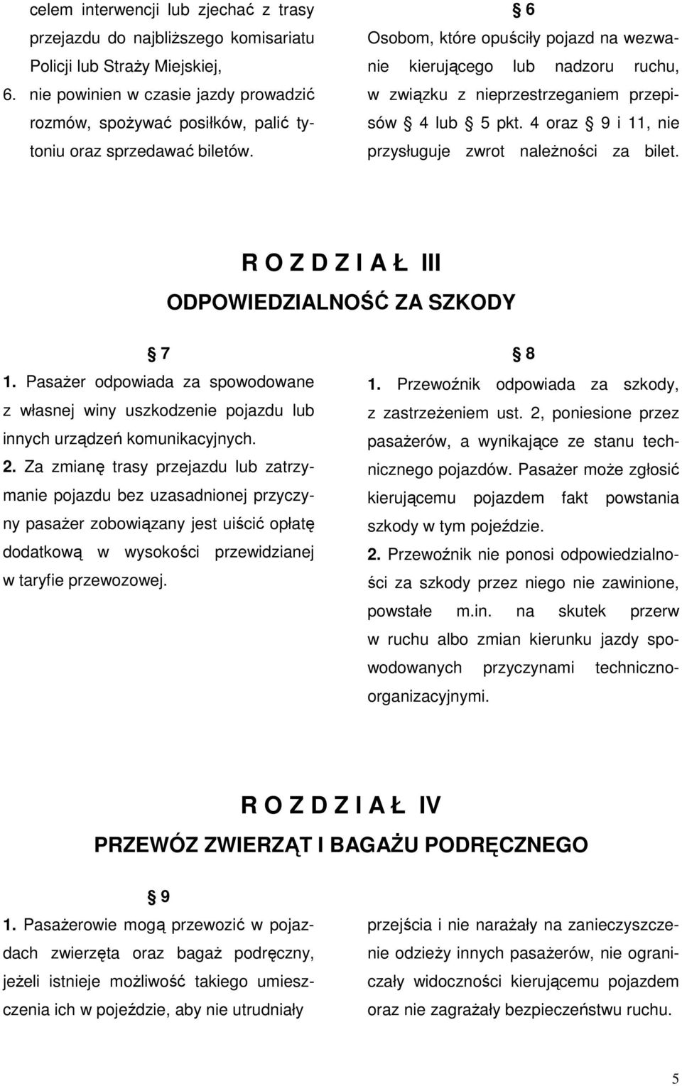6 Osobom, które opuściły pojazd na wezwanie kierującego lub nadzoru ruchu, w związku z nieprzestrzeganiem przepisów 4 lub 5 pkt. 4 oraz 9 i 11, nie przysługuje zwrot należności za bilet.
