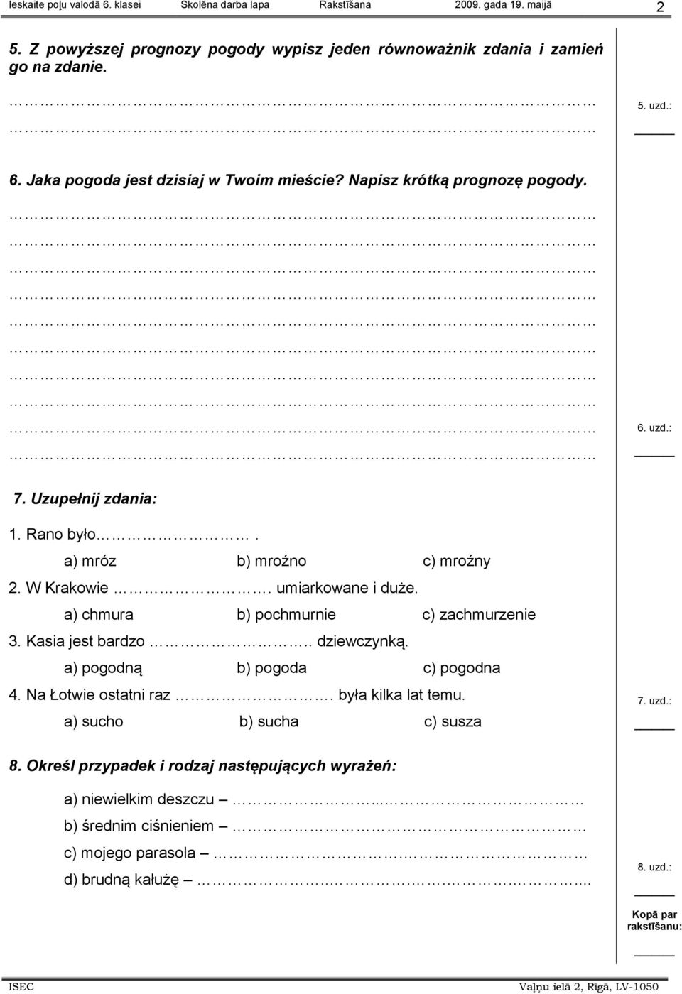 a) chmura b) pochmurnie c) zachmurzenie 3. Kasia jest bardzo.. dziewczynką. a) pogodną b) pogoda c) pogodna 4. Na Łotwie ostatni raz. była kilka lat temu.