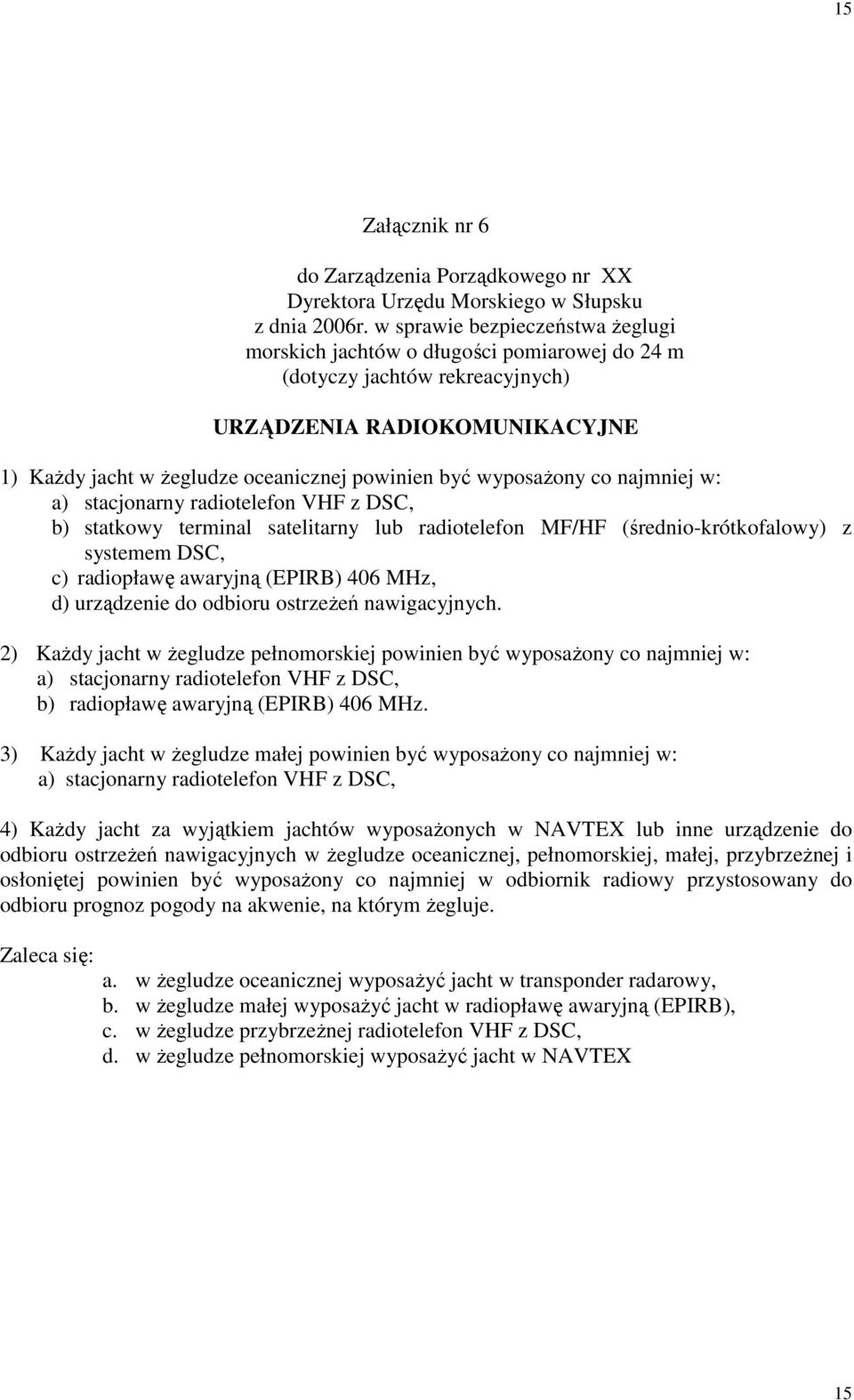 wyposażony co najmniej w: a) stacjonarny radiotelefon VHF z DSC, b) statkowy terminal satelitarny lub radiotelefon MF/HF (średnio-krótkofalowy) z systemem DSC, c) radiopławę awaryjną (EPIRB) 406 MHz,