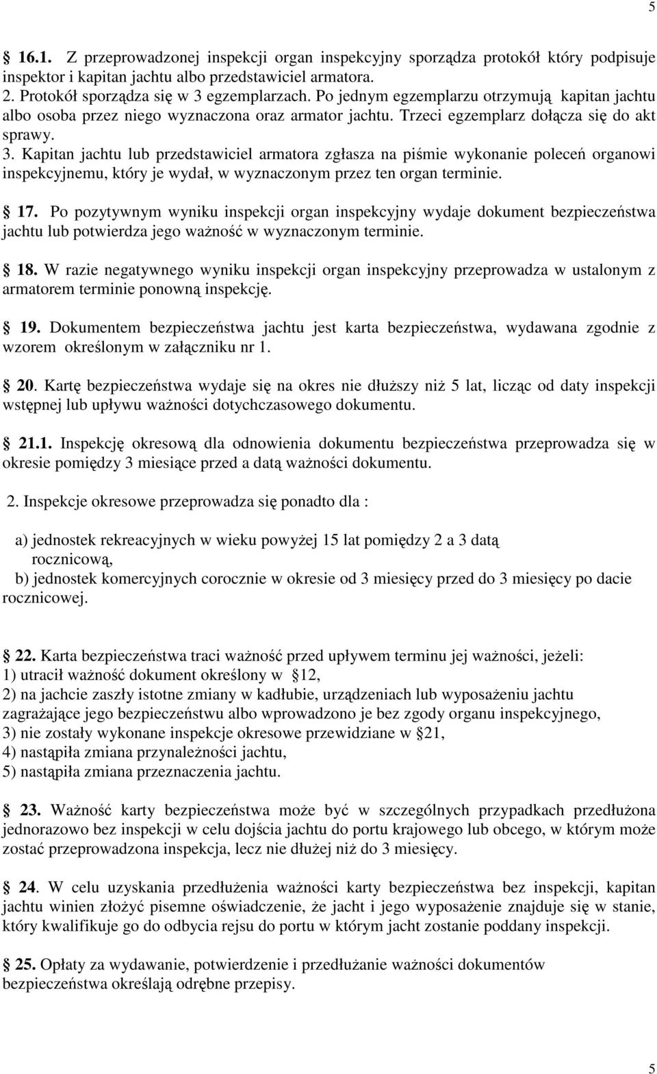 Kapitan jachtu lub przedstawiciel armatora zgłasza na piśmie wykonanie poleceń organowi inspekcyjnemu, który je wydał, w wyznaczonym przez ten organ terminie. 17.