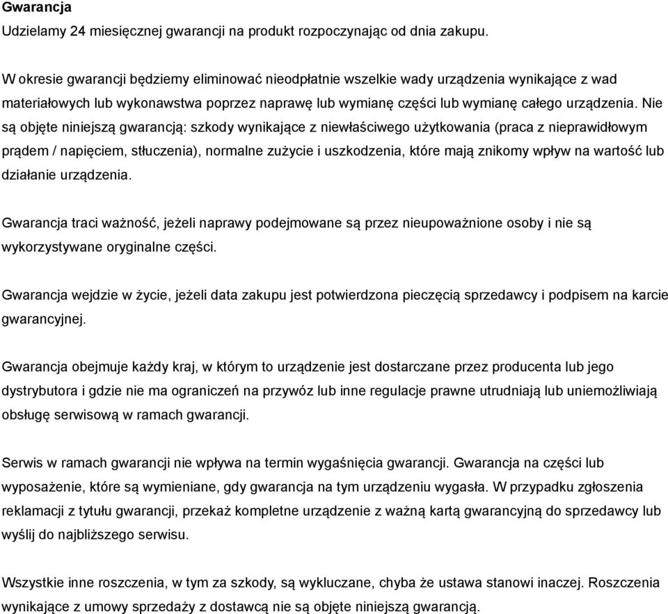 Nie są objęte niniejszą gwarancją: szkody wynikające z niewłaściwego użytkowania (praca z nieprawidłowym prądem / napięciem, stłuczenia), normalne zużycie i uszkodzenia, które mają znikomy wpływ na