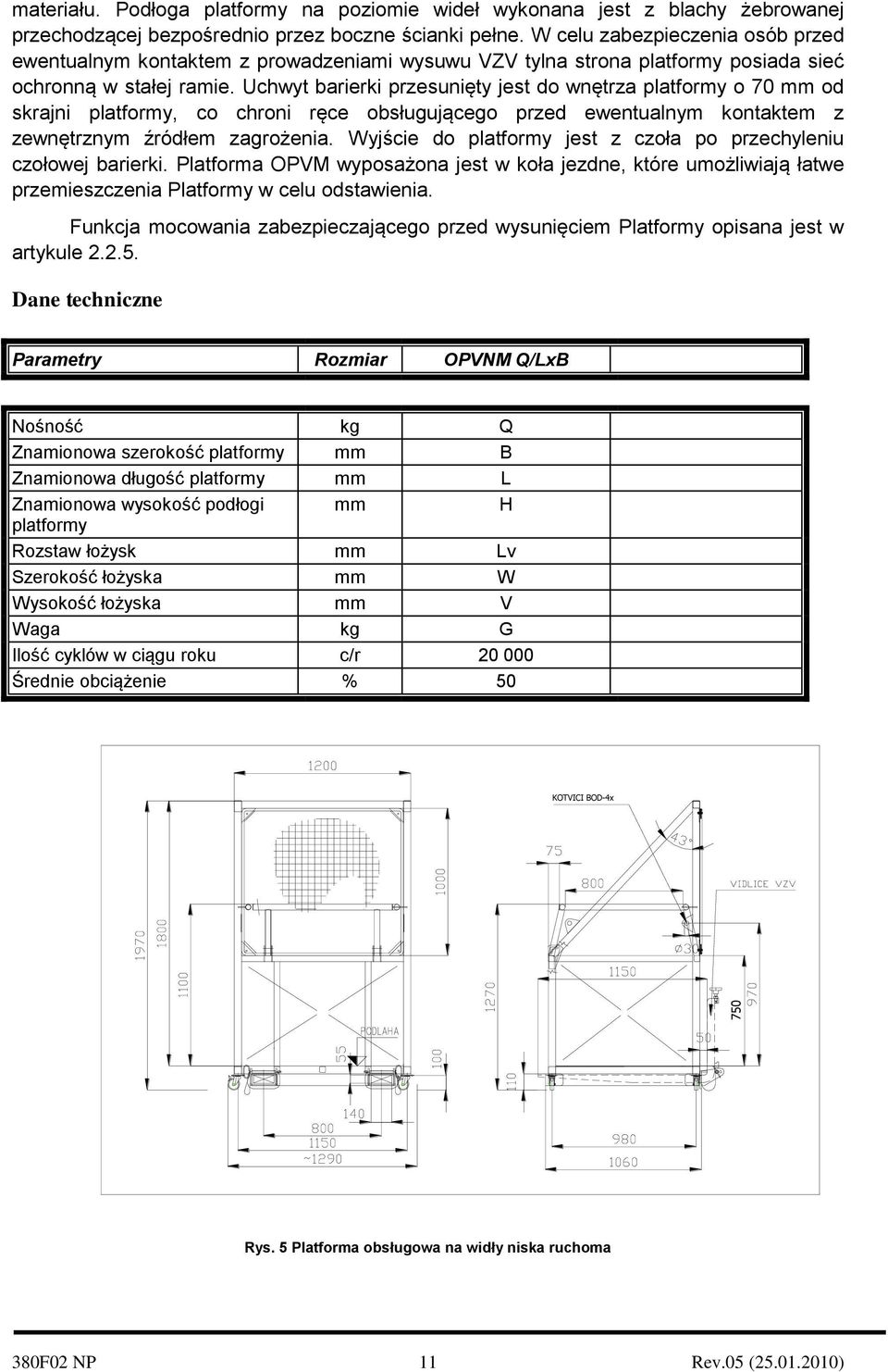 Uchwyt barierki przesunięty jest do wnętrza platformy o 70 mm od skrajni platformy, co chroni ręce obsługującego przed ewentualnym kontaktem z zewnętrznym źródłem zagrożenia.