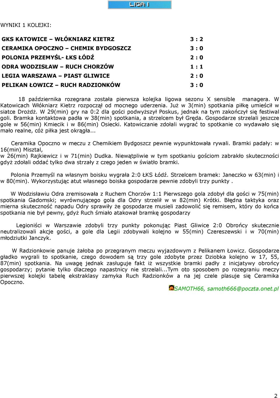 Już w 3(min) spotkania piłkę umieścił w siatce Drożdż. W 29(min) gry na 0:2 dla gości podwyższył Poskus, jednak na tym zakończył się festiwal goli.