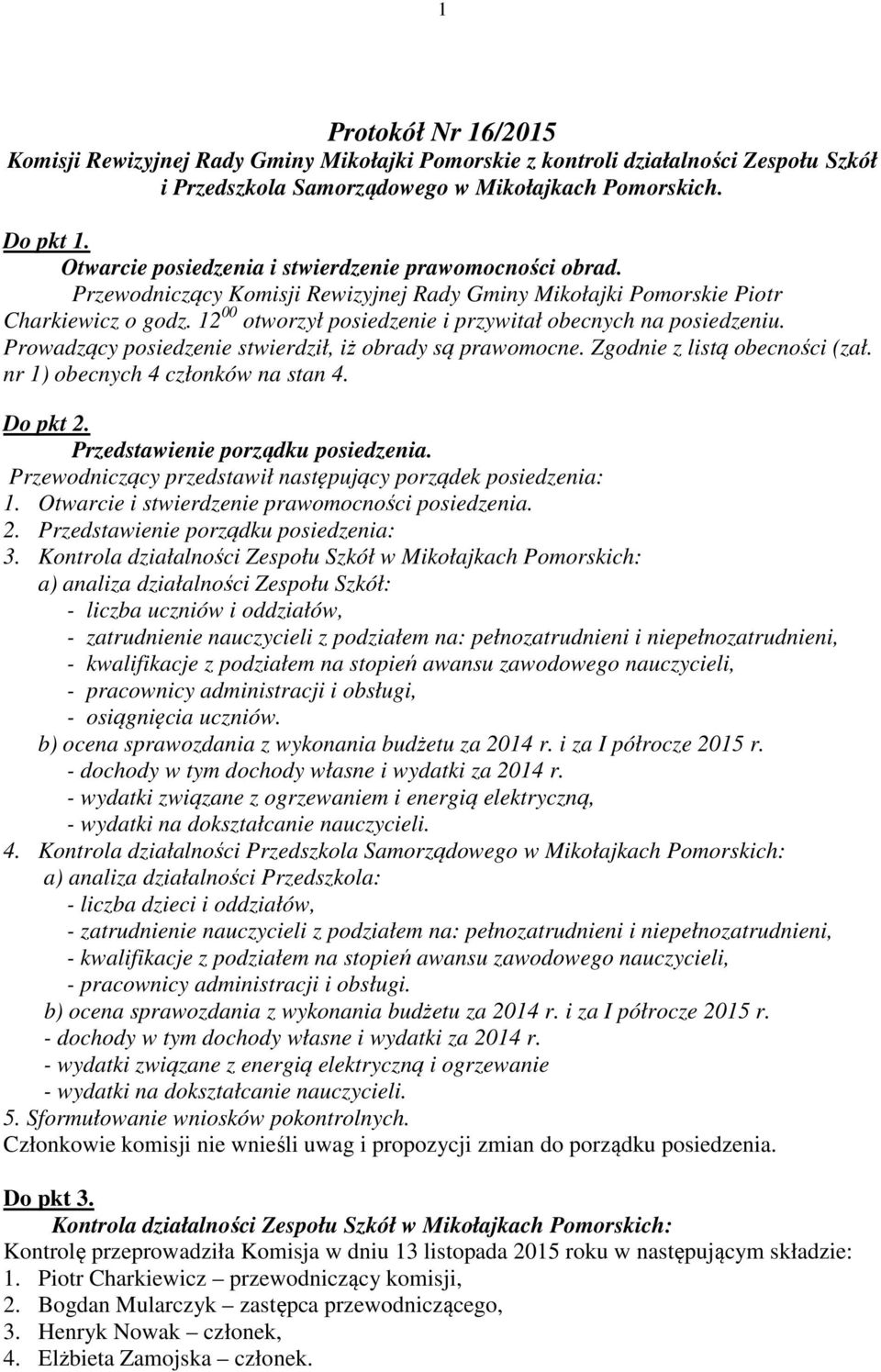 12 00 otworzył posiedzenie i przywitał obecnych na posiedzeniu. Prowadzący posiedzenie stwierdził, iż obrady są prawomocne. Zgodnie z listą obecności (zał. nr 1) obecnych 4 członków na stan 4.