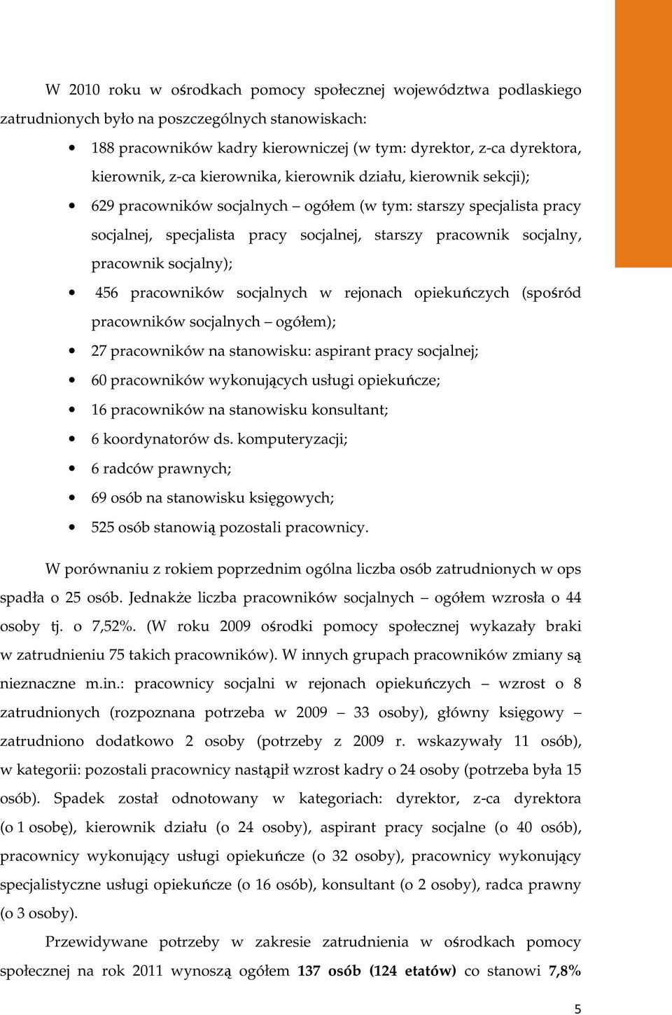 socjalny); 456 pracowników socjalnych w rejonach opiekuńczych (spośród pracowników socjalnych ogółem); 27 pracowników na stanowisku: aspirant pracy socjalnej; 6 pracowników wykonujących usługi