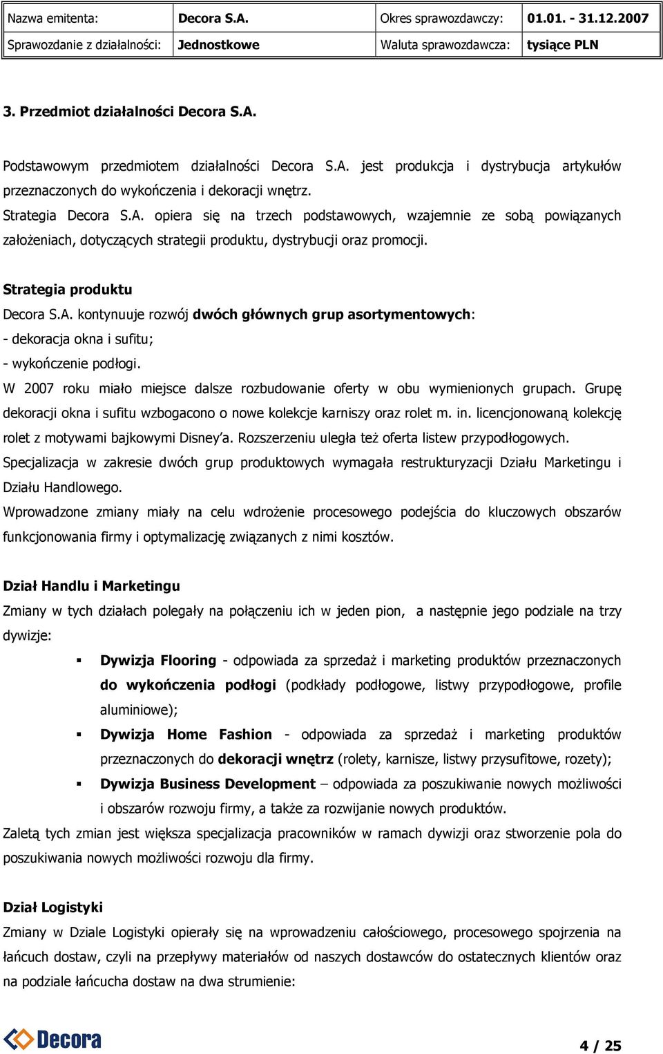 W 2007 roku miało miejsce dalsze rozbudowanie oferty w obu wymienionych grupach. Grupę dekoracji okna i sufitu wzbogacono o nowe kolekcje karniszy oraz rolet m. in.