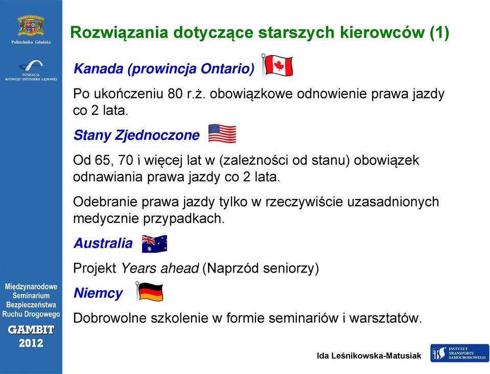 Stany Zjednoczone Od 65, 70 i więcej lat w (zależności od stanu) obowiązek odnawiania prawa jazdy co 2 lata.