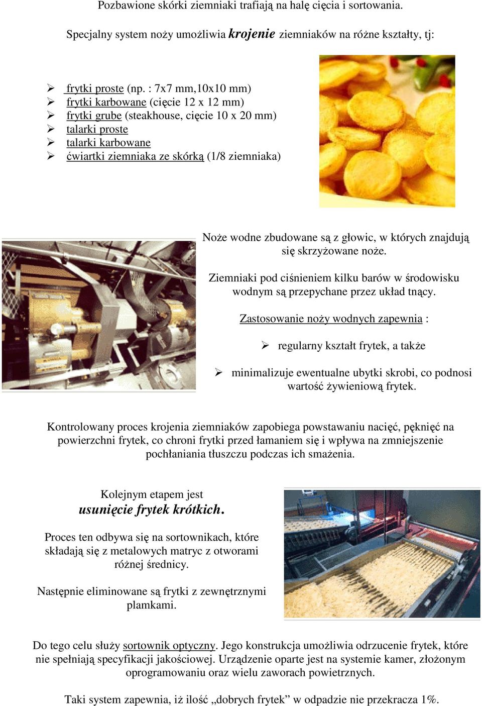 są z głowic, w których znajdują się skrzyŝowane noŝe. Ziemniaki pod ciśnieniem kilku barów w środowisku wodnym są przepychane przez układ tnący.