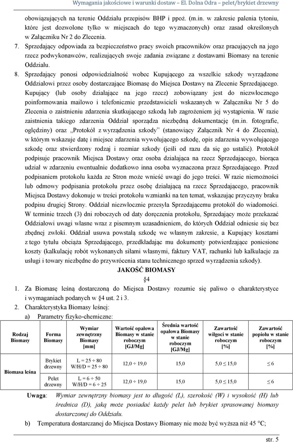 Sprzedający odpowiada za bezpieczeństwo pracy swoich pracowników oraz pracujących na jego rzecz podwykonawców, realizujących swoje zadania związane z dostawami Biomasy na terenie Oddziału. 8.