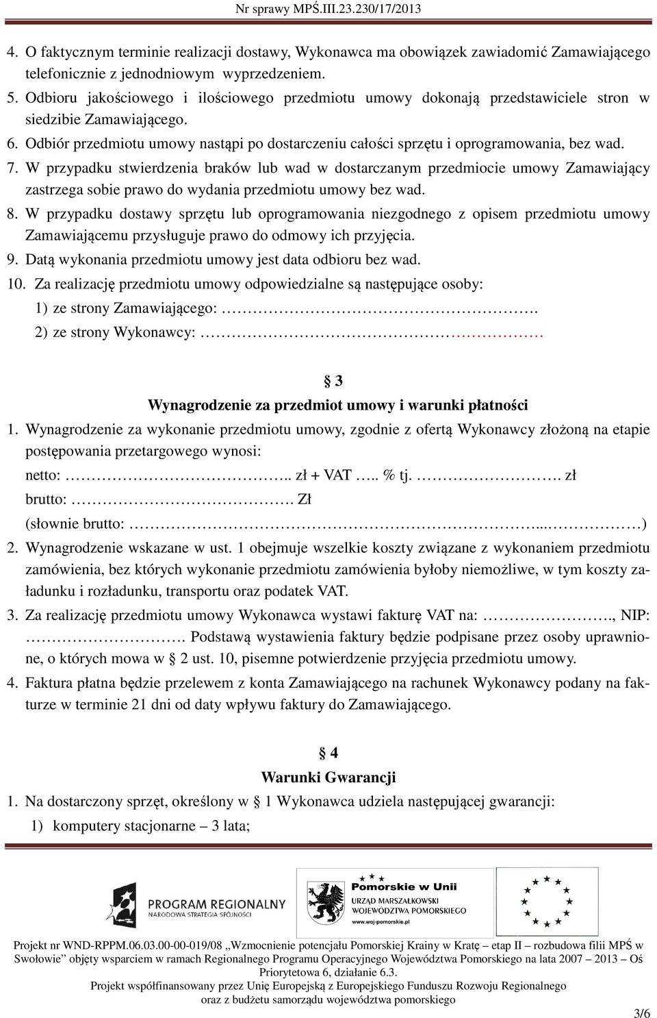 Odbiór przedmiotu umowy nastąpi po dostarczeniu całości sprzętu i oprogramowania, bez wad. 7.