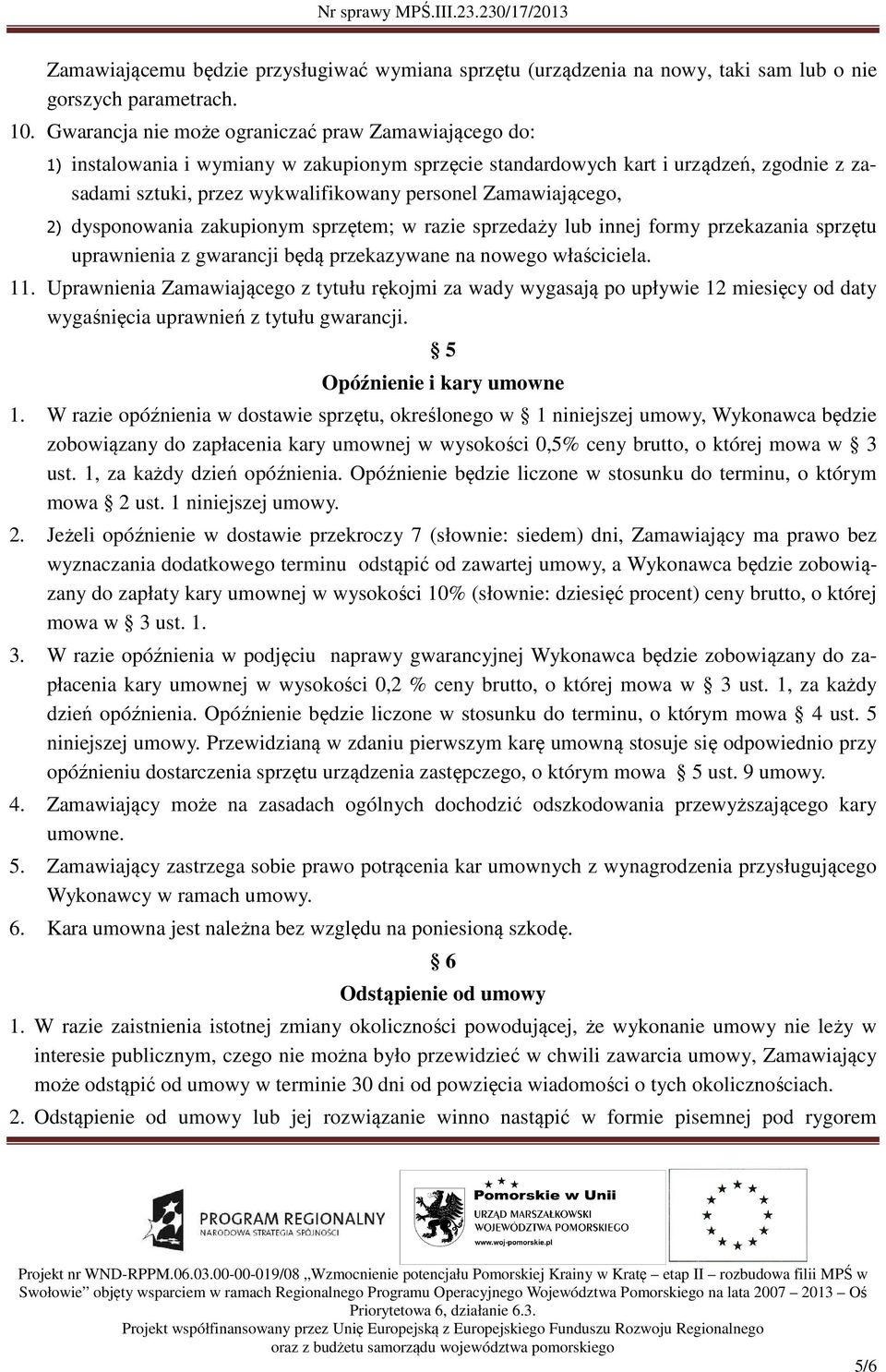 Zamawiającego, 2) dysponowania zakupionym sprzętem; w razie sprzedaży lub innej formy przekazania sprzętu uprawnienia z gwarancji będą przekazywane na nowego właściciela. 11.