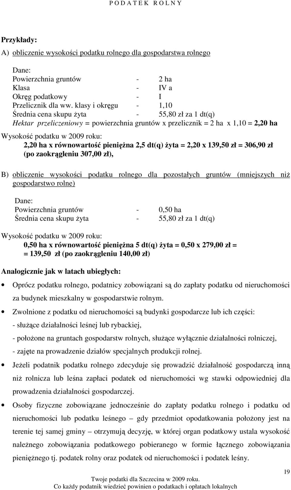równowartość pienięŝna 2,5 dt(q) Ŝyta = 2,20 x 139,50 zł = 306,90 zł (po zaokrągleniu 307,00 zł), B) obliczenie wysokości podatku rolnego dla pozostałych gruntów (mniejszych niŝ gospodarstwo rolne)