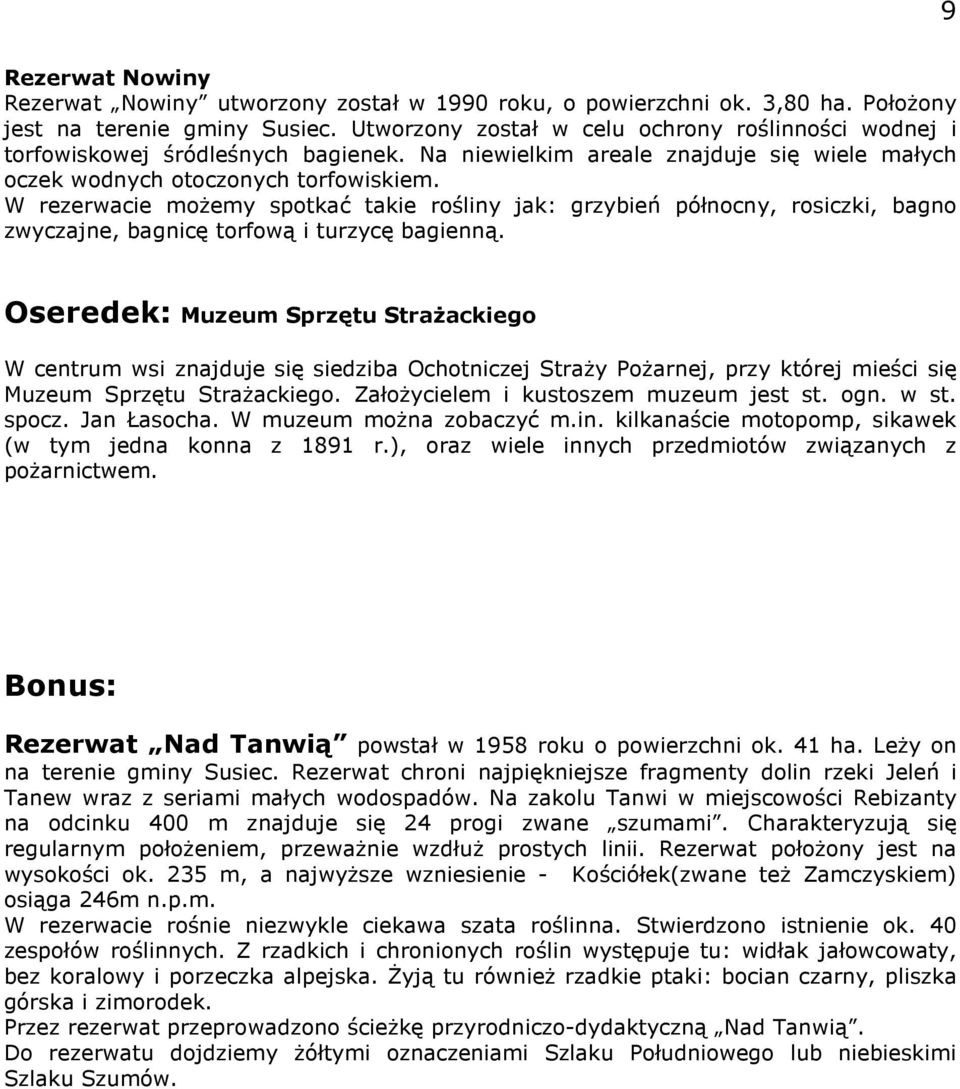 W rezerwacie moŝemy spotkać takie rośliny jak: grzybień północny, rosiczki, bagno zwyczajne, bagnicę torfową i turzycę bagienną.