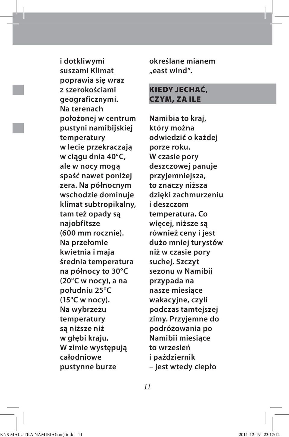 Na północnym wschodzie dominuje klimat subtropikalny, tam też opady są najobfitsze (600 mm rocznie).